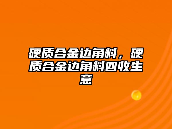 硬質(zhì)合金邊角料，硬質(zhì)合金邊角料回收生意