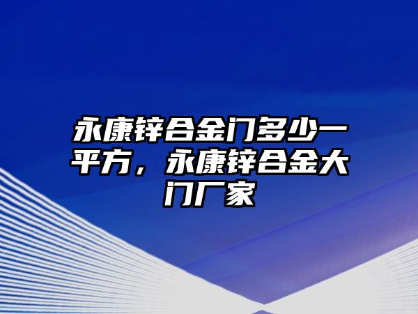 永康鋅合金門多少一平方，永康鋅合金大門廠家