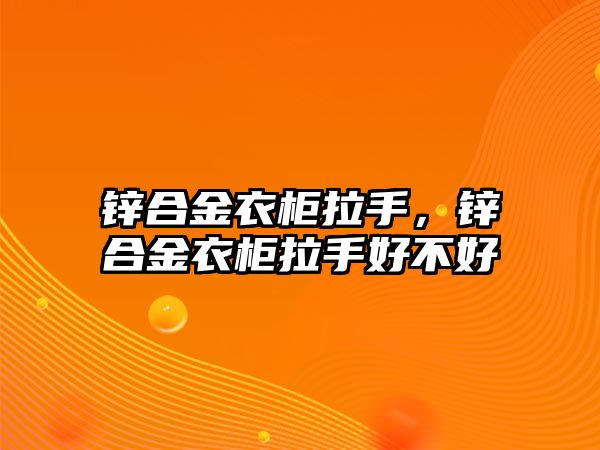 鋅合金衣柜拉手，鋅合金衣柜拉手好不好