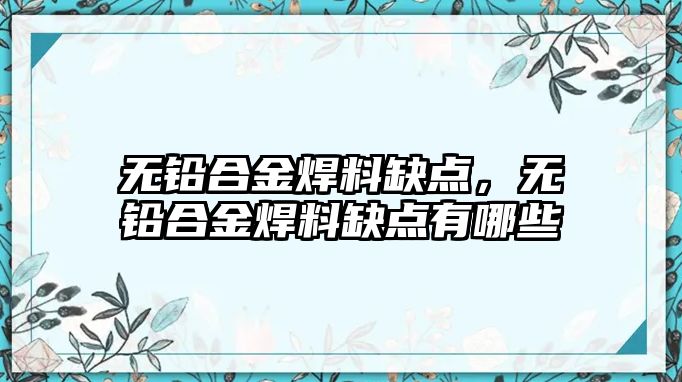 無鉛合金焊料缺點，無鉛合金焊料缺點有哪些