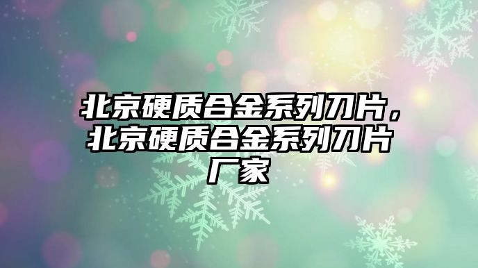 北京硬質合金系列刀片，北京硬質合金系列刀片廠家