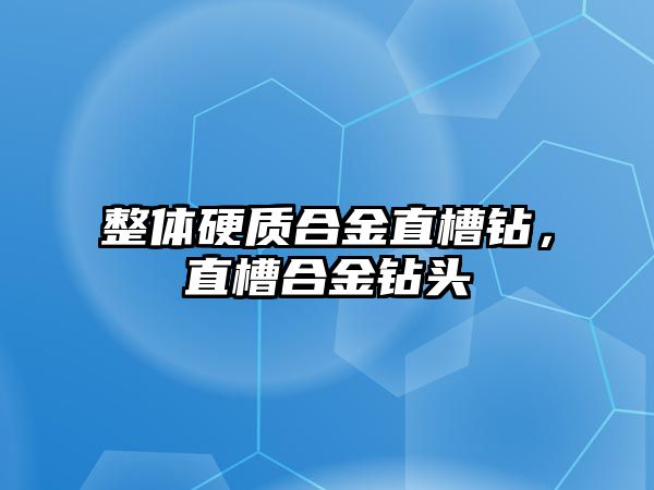 整體硬質(zhì)合金直槽鉆，直槽合金鉆頭