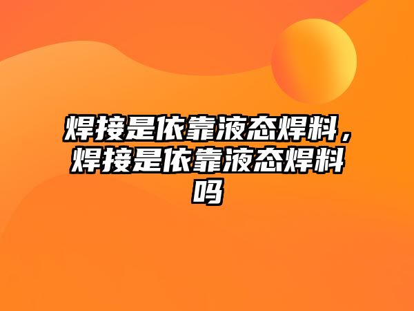 焊接是依靠液態(tài)焊料，焊接是依靠液態(tài)焊料嗎