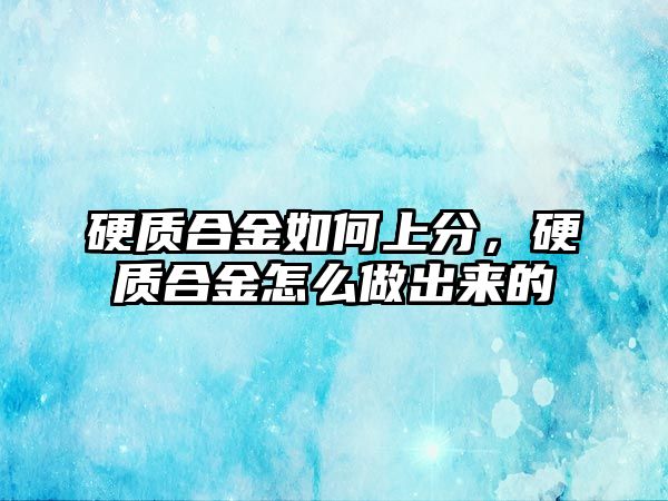 硬質(zhì)合金如何上分，硬質(zhì)合金怎么做出來的