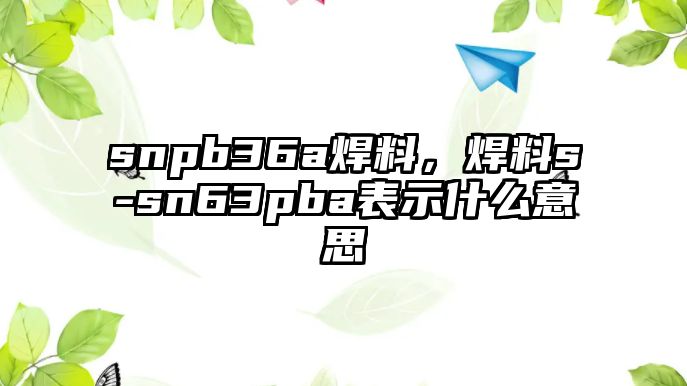 snpb36a焊料，焊料s-sn63pba表示什么意思