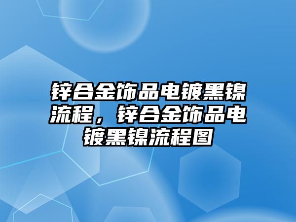 鋅合金飾品電鍍黑鎳流程，鋅合金飾品電鍍黑鎳流程圖