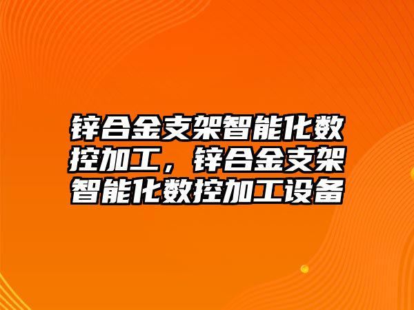 鋅合金支架智能化數控加工，鋅合金支架智能化數控加工設備