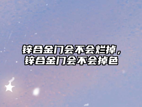 鋅合金門會(huì)不會(huì)爛掉，鋅合金門會(huì)不會(huì)掉色