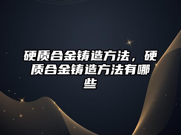 硬質(zhì)合金鑄造方法，硬質(zhì)合金鑄造方法有哪些