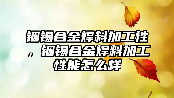 銦錫合金焊料加工性，銦錫合金焊料加工性能怎么樣