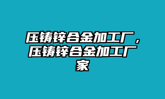 壓鑄鋅合金加工廠，壓鑄鋅合金加工廠家