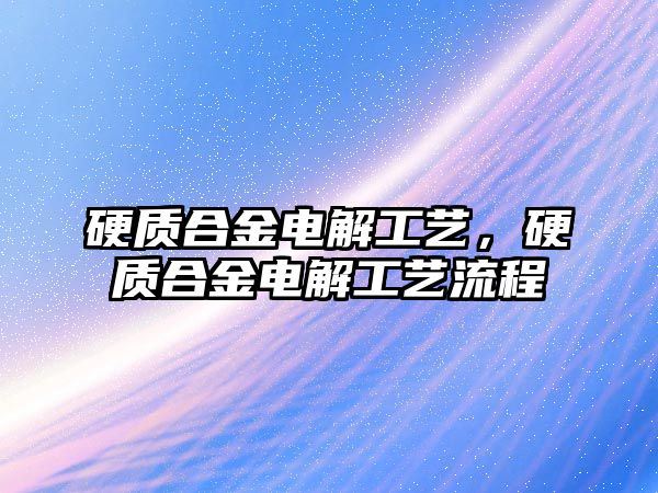 硬質合金電解工藝，硬質合金電解工藝流程