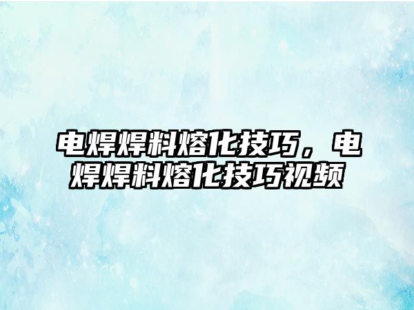 電焊焊料熔化技巧，電焊焊料熔化技巧視頻