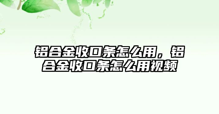 鋁合金收口條怎么用，鋁合金收口條怎么用視頻