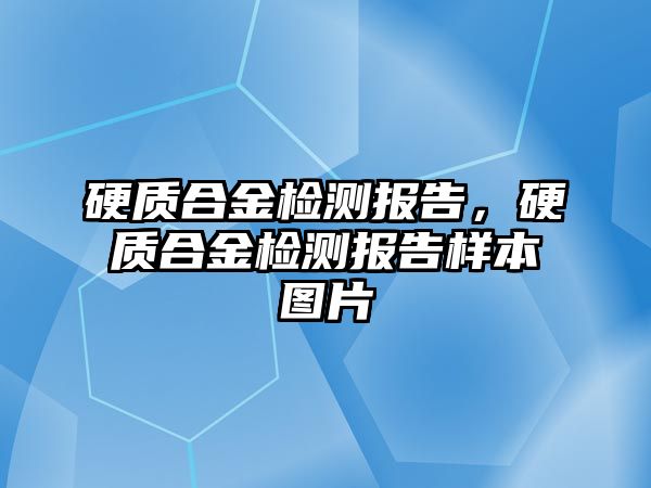 硬質(zhì)合金檢測報告，硬質(zhì)合金檢測報告樣本圖片