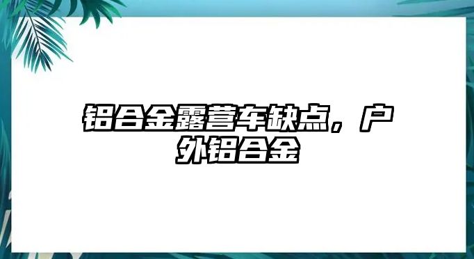 鋁合金露營(yíng)車缺點(diǎn)，戶外鋁合金