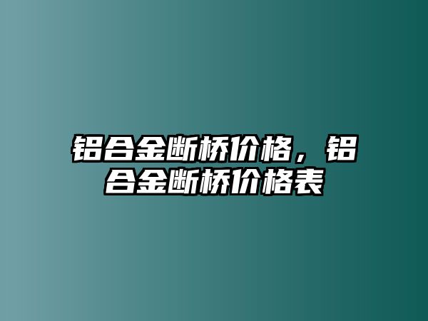 鋁合金斷橋價(jià)格，鋁合金斷橋價(jià)格表