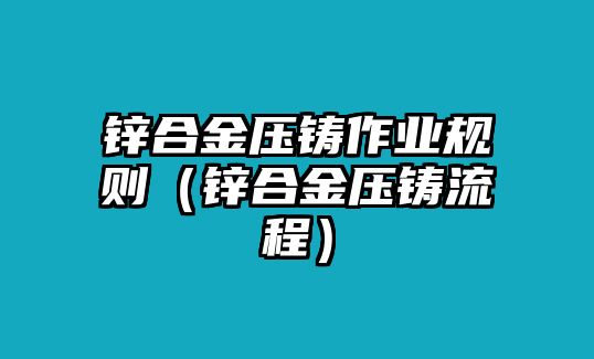 鋅合金壓鑄作業(yè)規(guī)則（鋅合金壓鑄流程）