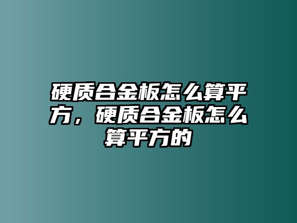 硬質(zhì)合金板怎么算平方，硬質(zhì)合金板怎么算平方的