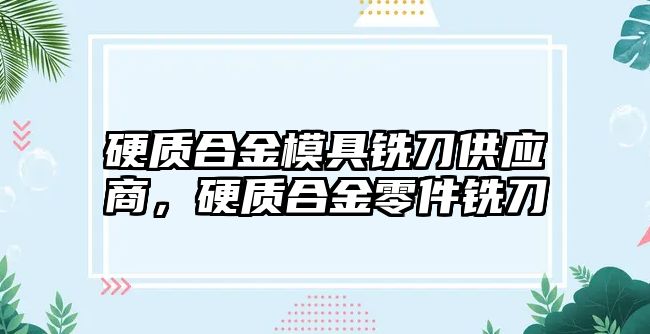 硬質(zhì)合金模具銑刀供應(yīng)商，硬質(zhì)合金零件銑刀