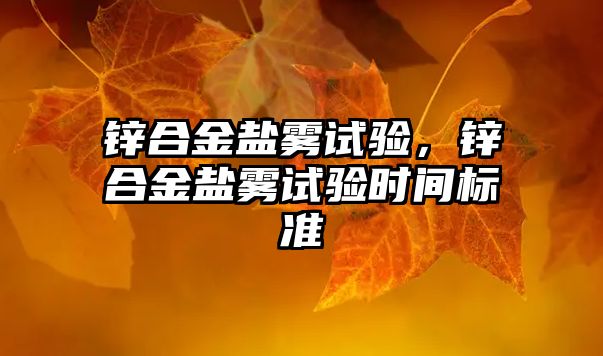 鋅合金鹽霧試驗，鋅合金鹽霧試驗時間標準