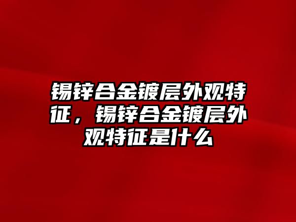 錫鋅合金鍍層外觀特征，錫鋅合金鍍層外觀特征是什么