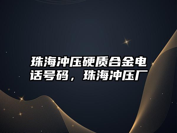 珠海沖壓硬質(zhì)合金電話號碼，珠海沖壓廠