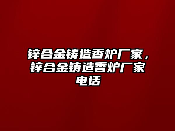 鋅合金鑄造香爐廠家，鋅合金鑄造香爐廠家電話(huà)