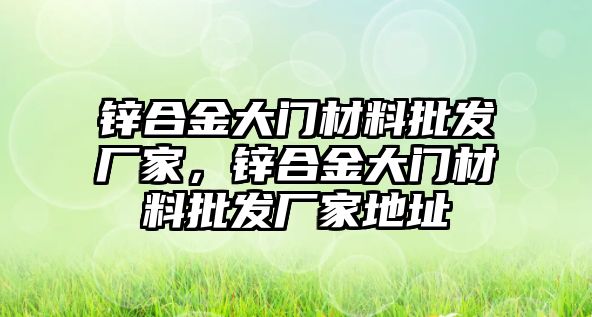 鋅合金大門材料批發(fā)廠家，鋅合金大門材料批發(fā)廠家地址