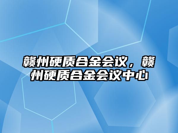 贛州硬質(zhì)合金會(huì)議，贛州硬質(zhì)合金會(huì)議中心