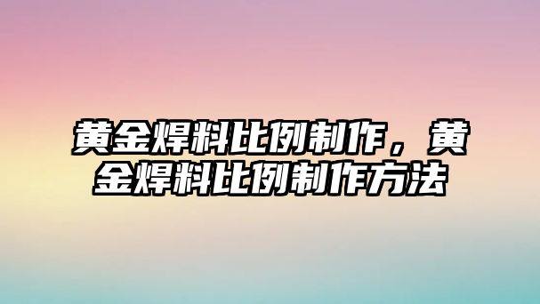 黃金焊料比例制作，黃金焊料比例制作方法