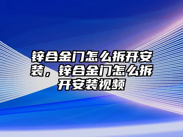 鋅合金門怎么拆開(kāi)安裝，鋅合金門怎么拆開(kāi)安裝視頻