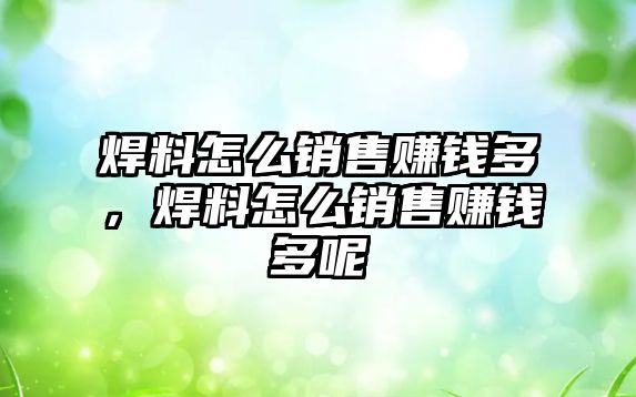 焊料怎么銷售賺錢多，焊料怎么銷售賺錢多呢