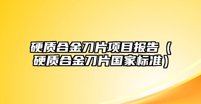 硬質(zhì)合金刀片項(xiàng)目報(bào)告（硬質(zhì)合金刀片國(guó)家標(biāo)準(zhǔn)）