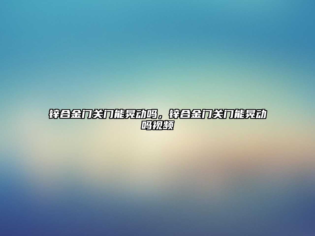 鋅合金門關門能晃動嗎，鋅合金門關門能晃動嗎視頻