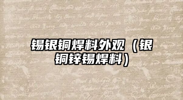 錫銀銅焊料外觀（銀銅鋅錫焊料）