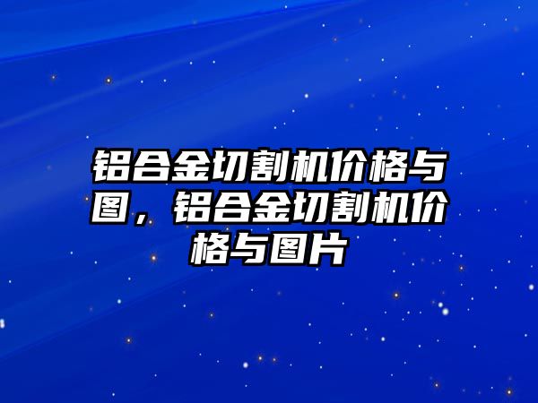 鋁合金切割機價格與圖，鋁合金切割機價格與圖片