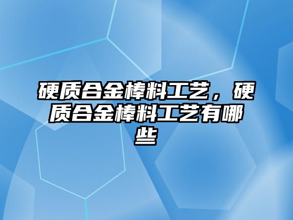 硬質(zhì)合金棒料工藝，硬質(zhì)合金棒料工藝有哪些