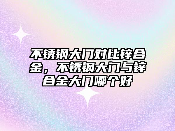 不銹鋼大門對比鋅合金，不銹鋼大門與鋅合金大門哪個好