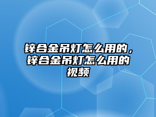 鋅合金吊燈怎么用的，鋅合金吊燈怎么用的視頻