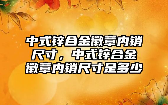 中式鋅合金徽章內(nèi)銷尺寸，中式鋅合金徽章內(nèi)銷尺寸是多少