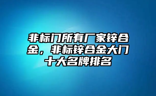 非標(biāo)門所有廠家鋅合金，非標(biāo)鋅合金大門十大名牌排名