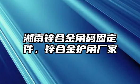 湖南鋅合金角碼固定件，鋅合金護角廠家