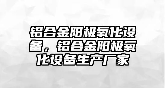 鋁合金陽極氧化設備，鋁合金陽極氧化設備生產(chǎn)廠家