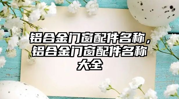 鋁合金門窗配件名稱，鋁合金門窗配件名稱大全