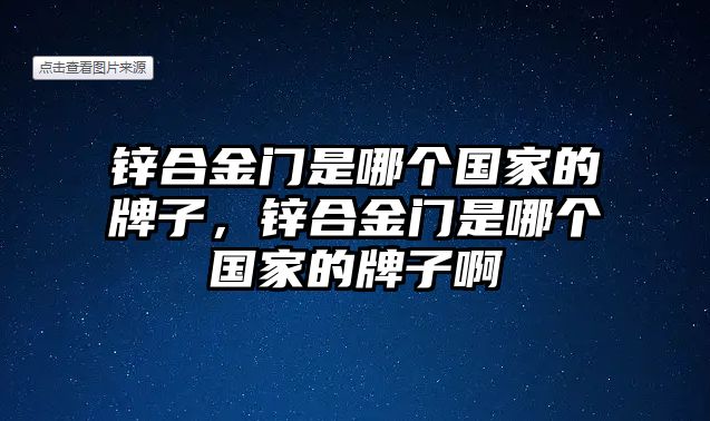 鋅合金門是哪個(gè)國家的牌子，鋅合金門是哪個(gè)國家的牌子啊