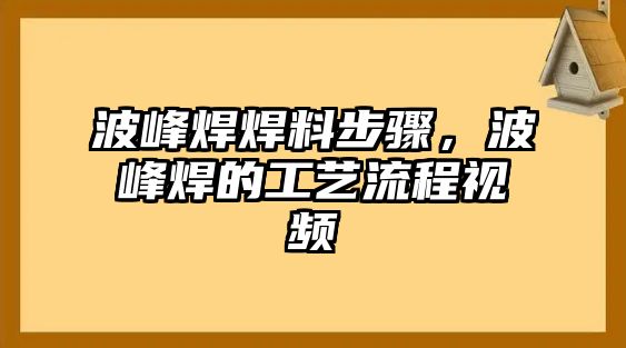 波峰焊焊料步驟，波峰焊的工藝流程視頻