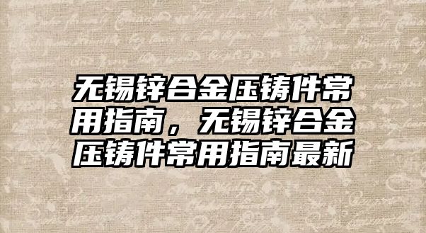 無(wú)錫鋅合金壓鑄件常用指南，無(wú)錫鋅合金壓鑄件常用指南最新