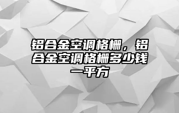 鋁合金空調(diào)格柵，鋁合金空調(diào)格柵多少錢一平方