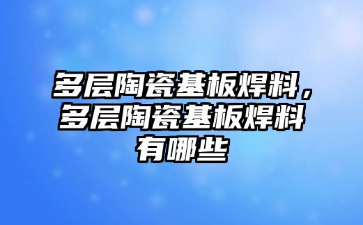 多層陶瓷基板焊料，多層陶瓷基板焊料有哪些